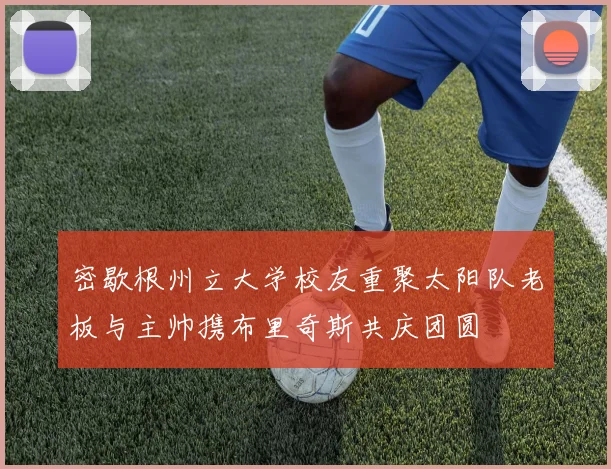 密歇根州立大学校友重聚太阳队老板与主帅携布里奇斯共庆团圆