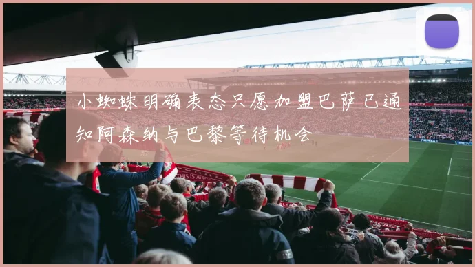 小蜘蛛明确表态只愿加盟巴萨已通知阿森纳与巴黎等待机会