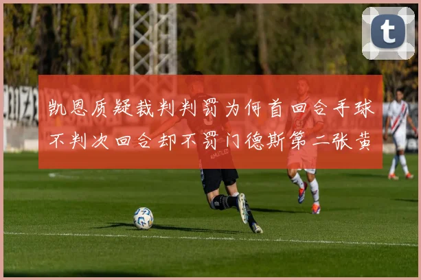 凯恩质疑裁判判罚为何首回合手球不判次回合却不罚门德斯第二张黄牌