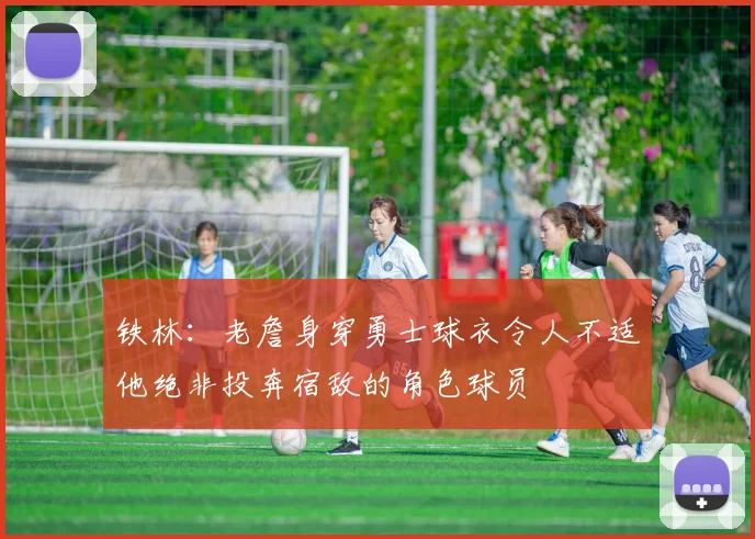 铁林：老詹身穿勇士球衣令人不适他绝非投奔宿敌的角色球员
