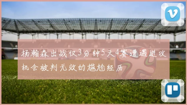 杨瀚森出战仅3分钟5天4赛遭遇进攻机会被判无效的尴尬经历