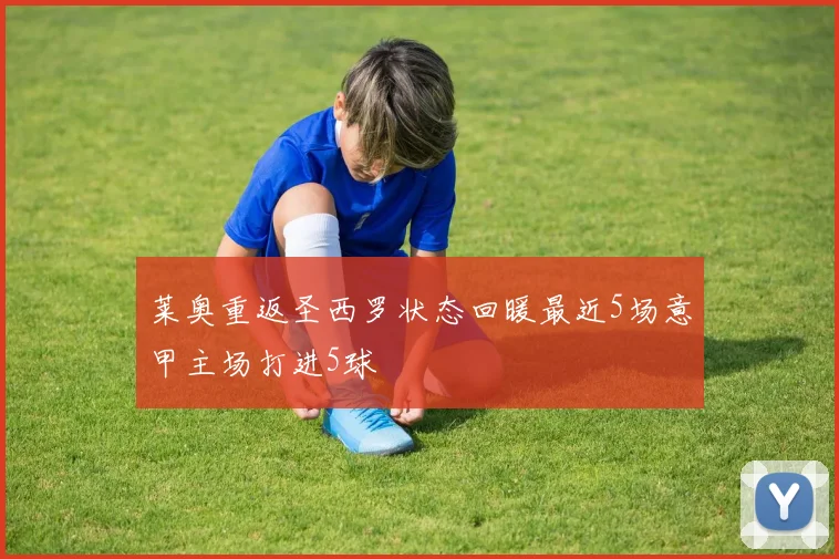 莱奥重返圣西罗状态回暖最近5场意甲主场打进5球