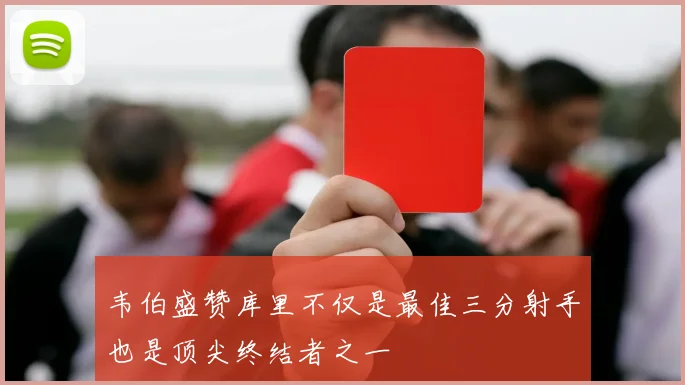 韦伯盛赞库里不仅是最佳三分射手也是顶尖终结者之一
