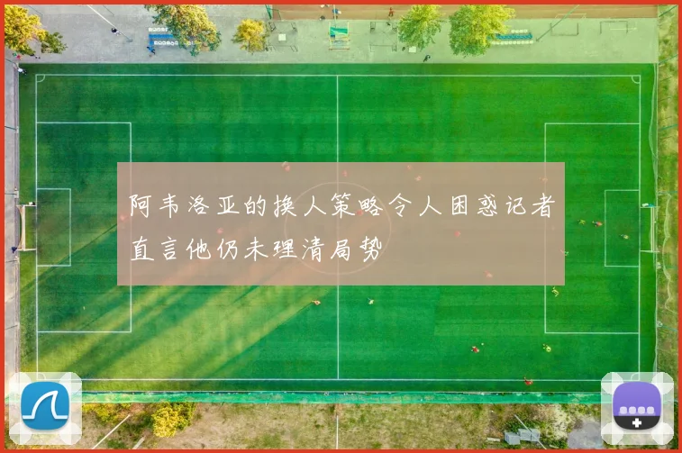 阿韦洛亚的换人策略令人困惑记者直言他仍未理清局势