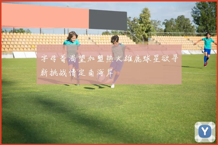 字母哥渴望加盟热火雄鹿球星欲寻新挑战情定南海岸