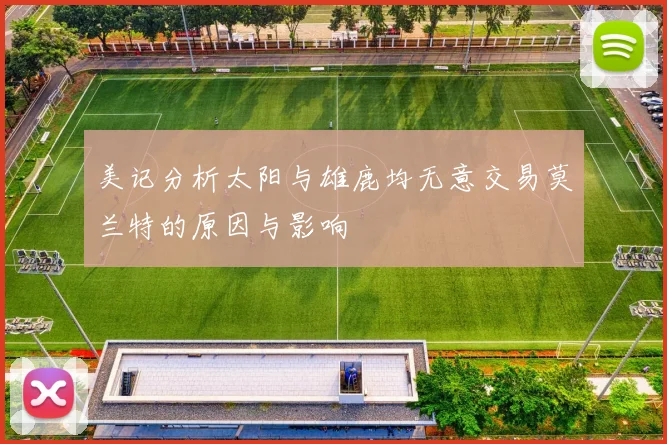 美记分析太阳与雄鹿均无意交易莫兰特的原因与影响