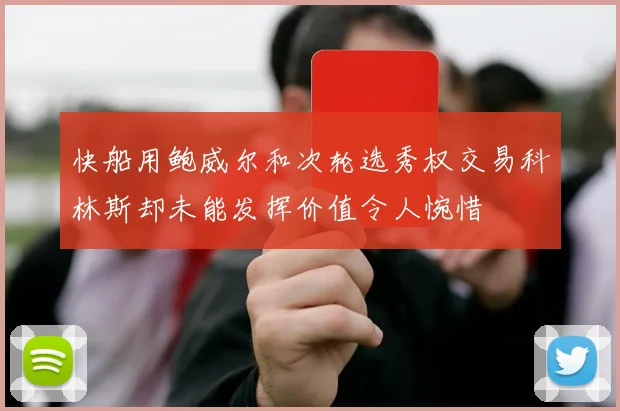 快船用鲍威尔和次轮选秀权交易科林斯却未能发挥价值令人惋惜