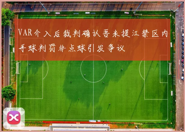 VAR介入后裁判确认吾米提江禁区内手球判罚非点球引发争议