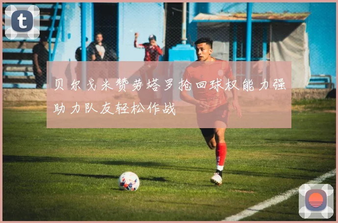 贝尔戈米赞劳塔罗抢回球权能力强助力队友轻松作战