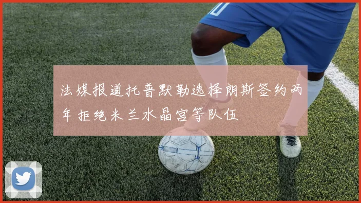 法媒报道托普默勒选择朗斯签约两年拒绝米兰水晶宫等队伍