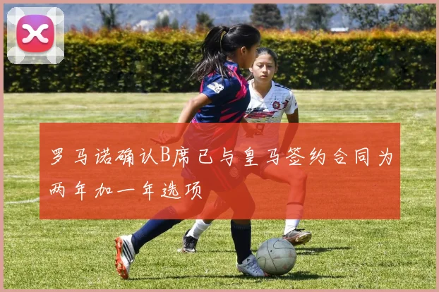 罗马诺确认B席已与皇马签约合同为两年加一年选项