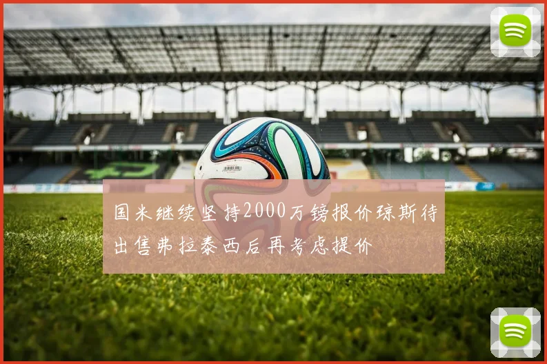 国米继续坚持2000万镑报价琼斯待出售弗拉泰西后再考虑提价